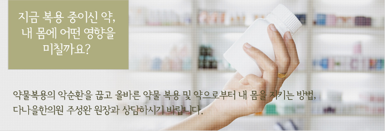 ¾à¹°º¹¿ëÀÇ ¾Ç¼øÈ¯À» ²÷°í ¿Ã¹Ù¸¥ ¾à¹° º¹¿ë ¹× ¾àÀ¸·ÎºÎÅÍ ³» ¸öÀ» ÁöŰ´Â ¹æ¹ý,
´Ù³ªÀ»ÇÑÀÇ¿ø ÁÖ¼º¿Ï ¿øÀå°ú »ó´ãÇϽñ⠹ٶø´Ï´Ù.