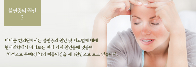 다나을 한의원에서는 불면증의 원인 및 치료법에 대해 현대의학에서 바라보는 여러 가지 원인들에 덧붙여 1차적으로 목뼈(경추)의 삐뚤어짐을 제 1원인으로 보고 있습니다.